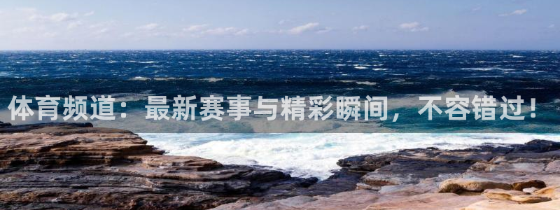体育频道：最新赛事与精彩瞬间，不容错过！